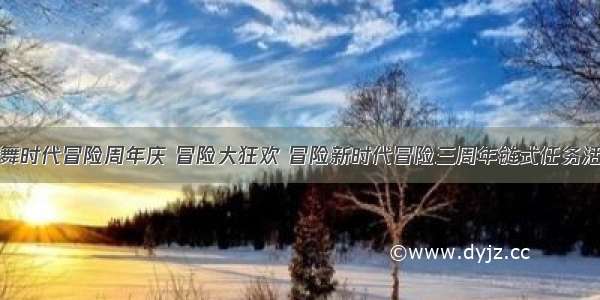 炫舞时代冒险周年庆 冒险大狂欢 冒险新时代冒险三周年链式任务活动