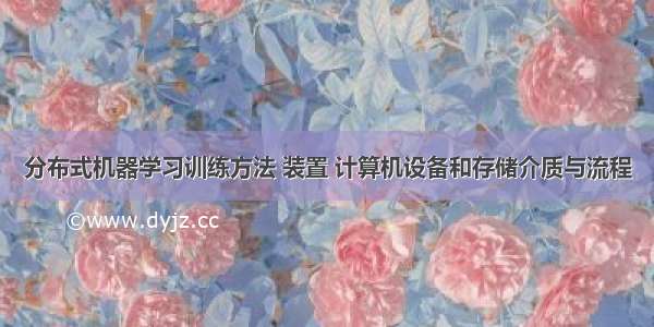 分布式机器学习训练方法 装置 计算机设备和存储介质与流程