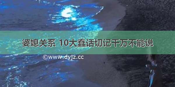 婆媳关系 10大蠢话切记千万不能说