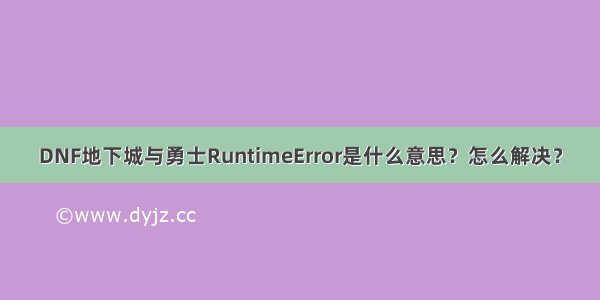 DNF地下城与勇士RuntimeError是什么意思？怎么解决？