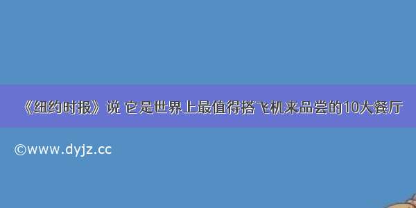 《纽约时报》说 它是世界上最值得搭飞机来品尝的10大餐厅