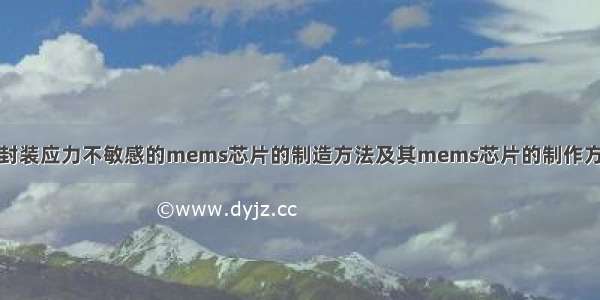 对封装应力不敏感的mems芯片的制造方法及其mems芯片的制作方法