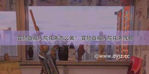 冒险岛疯人院任务怎么做？ 冒险岛疯人院任务攻略