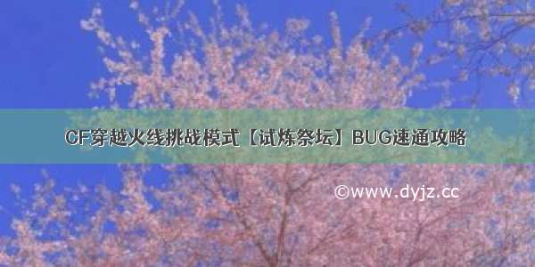 CF穿越火线挑战模式【试炼祭坛】BUG速通攻略