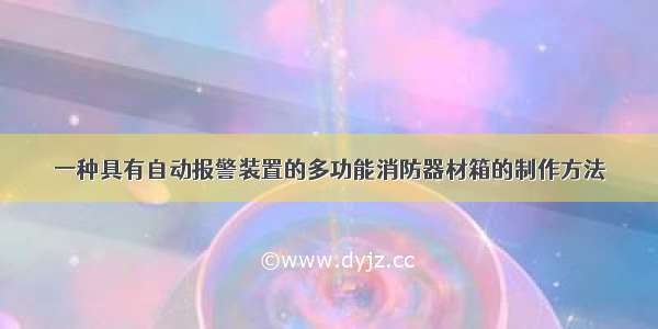 一种具有自动报警装置的多功能消防器材箱的制作方法