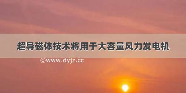 超导磁体技术将用于大容量风力发电机