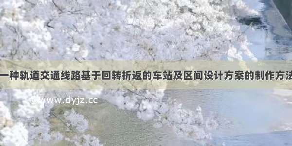 一种轨道交通线路基于回转折返的车站及区间设计方案的制作方法