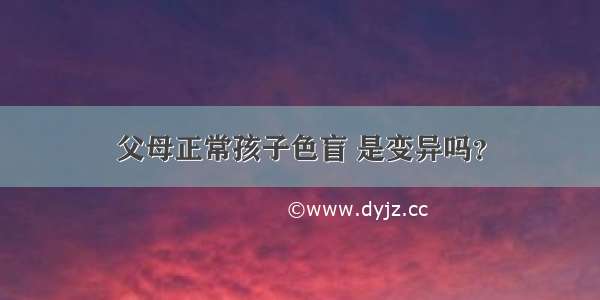 父母正常孩子色盲 是变异吗？