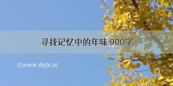 寻找记忆中的年味 900字