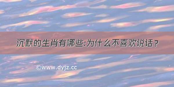 沉默的生肖有哪些:为什么不喜欢说话？