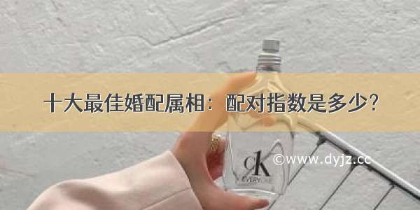 十大最佳婚配属相：配对指数是多少？