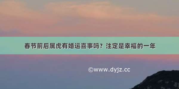 春节前后属虎有婚运喜事吗？注定是幸福的一年