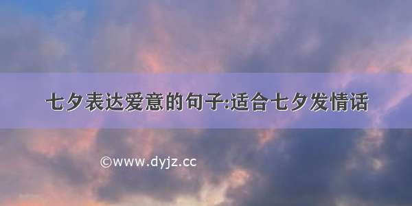 七夕表达爱意的句子:适合七夕发情话