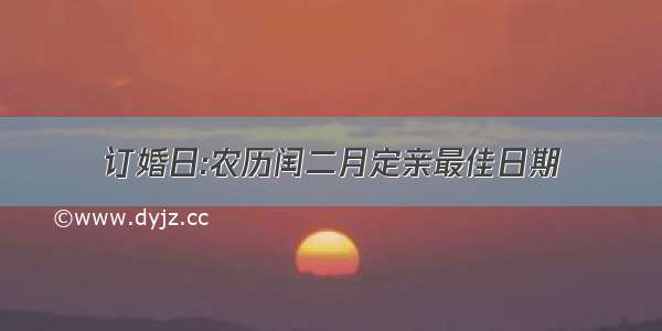 订婚日:农历闰二月定亲最佳日期