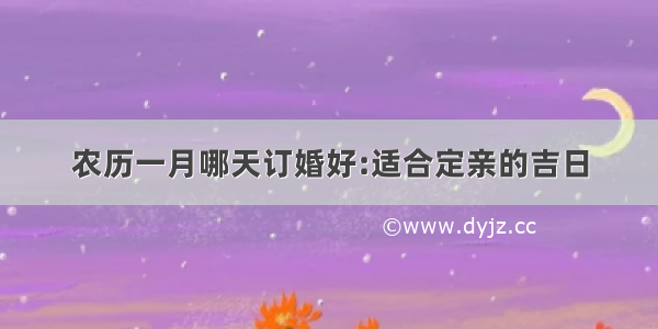 农历一月哪天订婚好:适合定亲的吉日