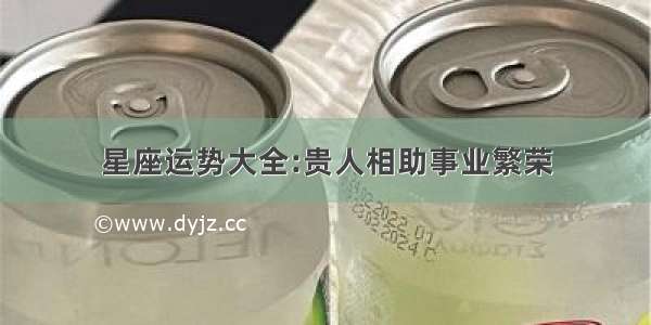 星座运势大全:贵人相助事业繁荣