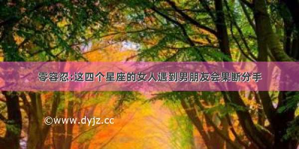 零容忍:这四个星座的女人遇到男朋友会果断分手