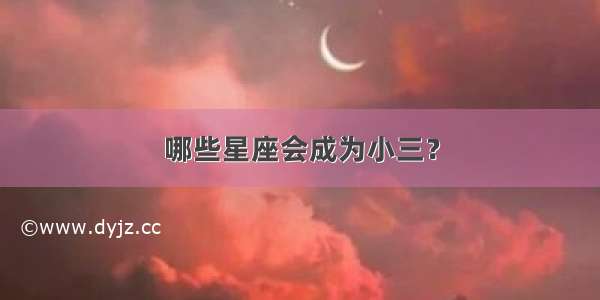 哪些星座会成为小三？