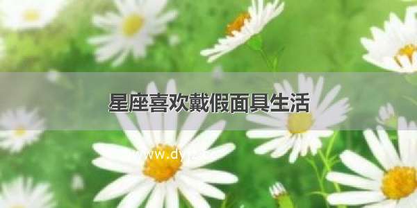 星座喜欢戴假面具生活