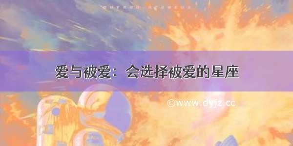 爱与被爱：会选择被爱的星座