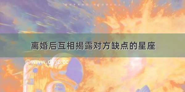 离婚后互相揭露对方缺点的星座