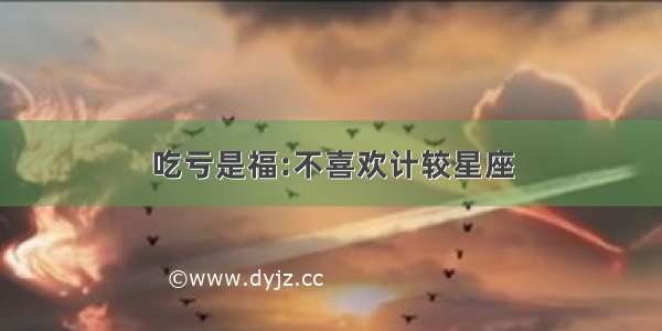 吃亏是福:不喜欢计较星座