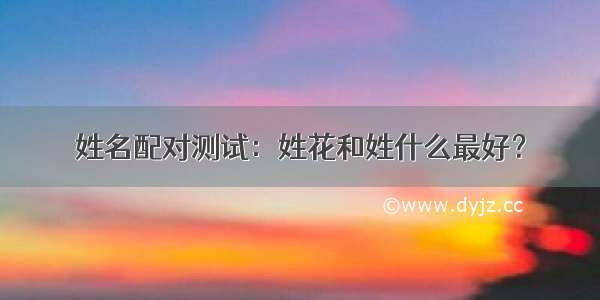 姓名配对测试：姓花和姓什么最好？