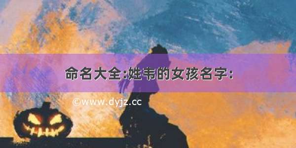 命名大全:姓韦的女孩名字: