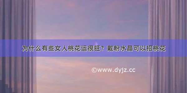 为什么有些女人桃花运很旺？戴粉水晶可以招桃花