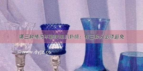 哪三种情况不能使用八卦镜：有三种人必须避免