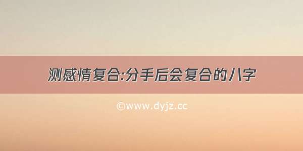 测感情复合:分手后会复合的八字