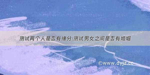 测试两个人是否有缘分:测试男女之间是否有婚姻