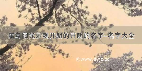 寓意阳光乐观开朗的开朗的名字-名字大全