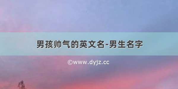 男孩帅气的英文名-男生名字