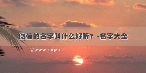 微信的名字叫什么好听？-名字大全