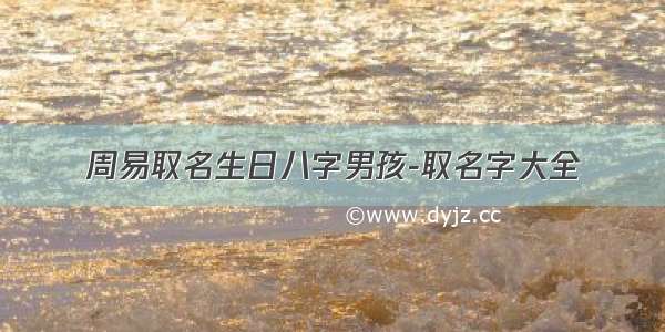 周易取名生日八字男孩-取名字大全