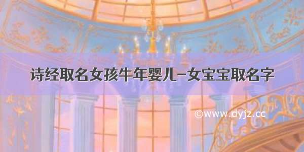 诗经取名女孩牛年婴儿-女宝宝取名字