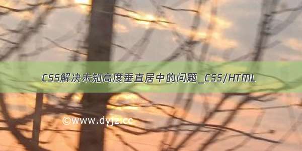 CSS解决未知高度垂直居中的问题_CSS/HTML