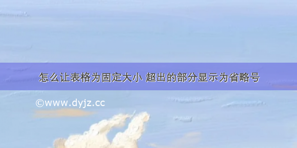 怎么让表格为固定大小 超出的部分显示为省略号