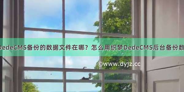 织梦DedeCMS备份的数据文件在哪？怎么用织梦DedeCMS后台备份数据库?