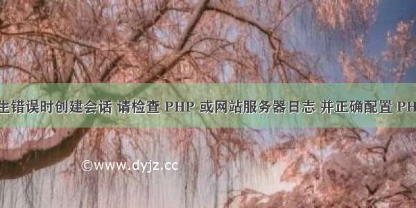 无法在发生错误时创建会话 请检查 PHP 或网站服务器日志 并正确配置 PHP 安装(w