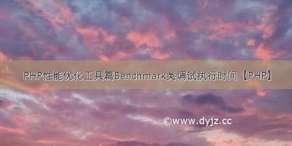 PHP性能优化工具篇Benchmark类调试执行时间【PHP】