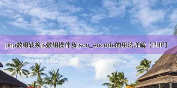 php数组转换js数组操作及json_encode的用法详解【PHP】