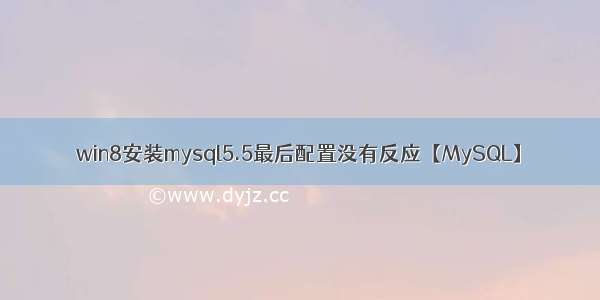 win8安装mysql5.5最后配置没有反应【MySQL】