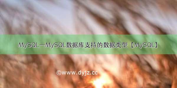 MySQL—MySQL数据库支持的数据类型【MySQL】