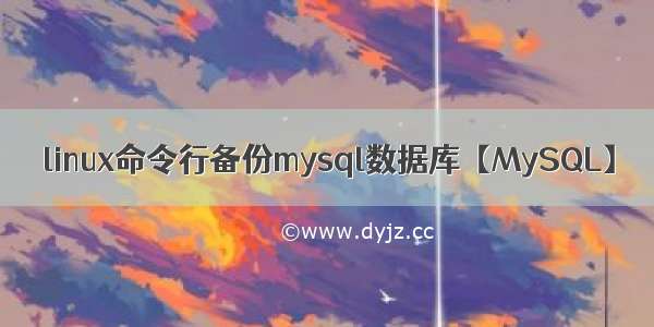 linux命令行备份mysql数据库【MySQL】