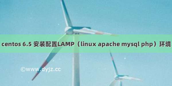 centos 6.5 安装配置LAMP（linux apache mysql php）环境