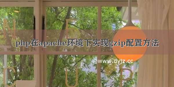 php在apache环境下实现gzip配置方法