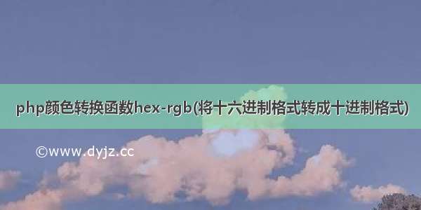 php颜色转换函数hex-rgb(将十六进制格式转成十进制格式)