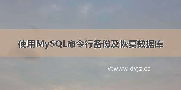 使用MySQL命令行备份及恢复数据库